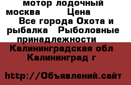 мотор лодочный москва-25.  › Цена ­ 10 000 - Все города Охота и рыбалка » Рыболовные принадлежности   . Калининградская обл.,Калининград г.